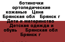 ботиночки ортопедические кожаные › Цена ­ 300 - Брянская обл., Брянск г. Дети и материнство » Детская одежда и обувь   . Брянская обл.,Брянск г.